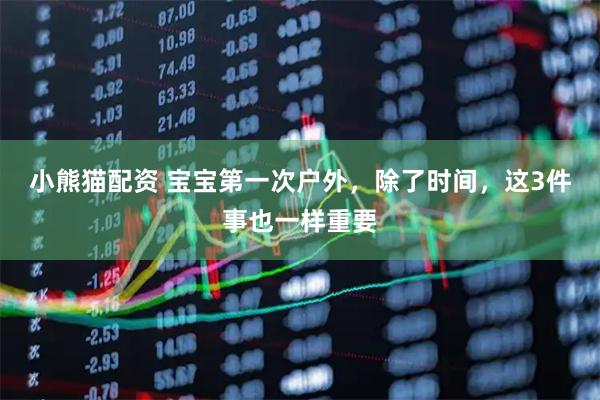 小熊猫配资 宝宝第一次户外，除了时间，这3件事也一样重要