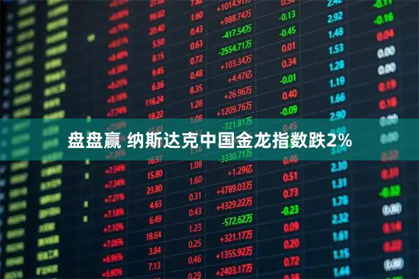 盘盘赢 纳斯达克中国金龙指数跌2%