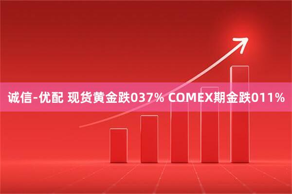 诚信-优配 现货黄金跌037% COMEX期金跌011%