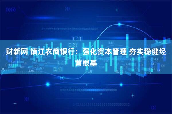 财新网 镇江农商银行：强化资本管理 夯实稳健经营根基