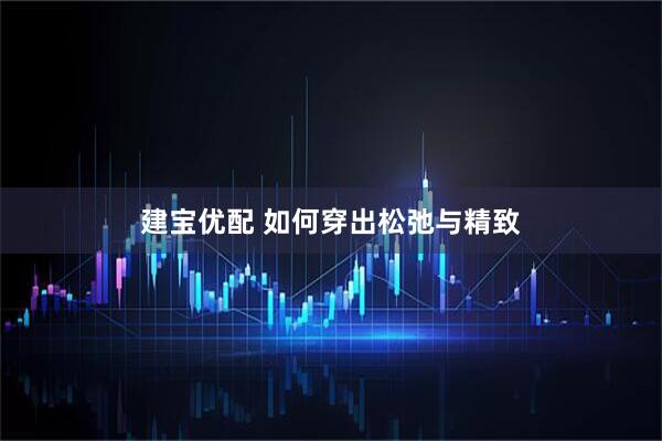 建宝优配 如何穿出松弛与精致